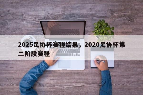 2025足协杯赛程结果,2020足协杯第二阶段赛程