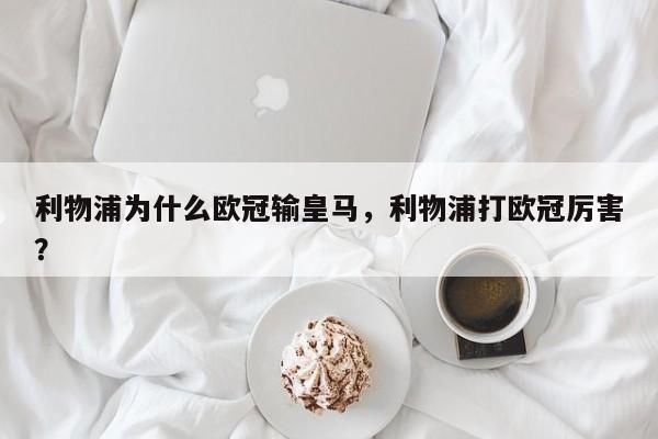 利物浦为什么欧冠输皇马,利物浦打欧冠厉害?