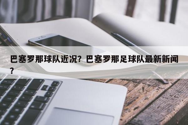 巴塞罗那球队近况?巴塞罗那足球队最新新闻?