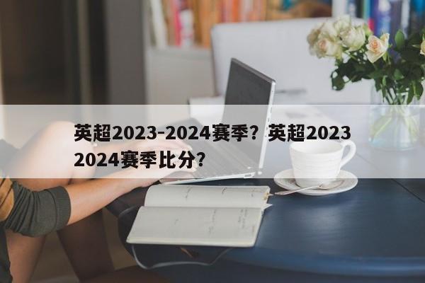 英超2023-2024赛季?英超20232024赛季比分?