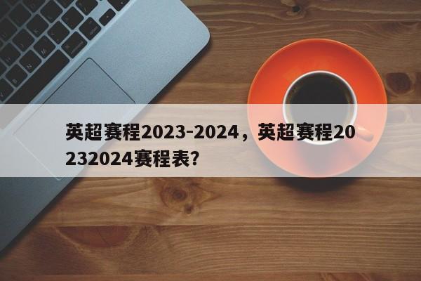 英超赛程2023-2024,英超赛程20232024赛程表?