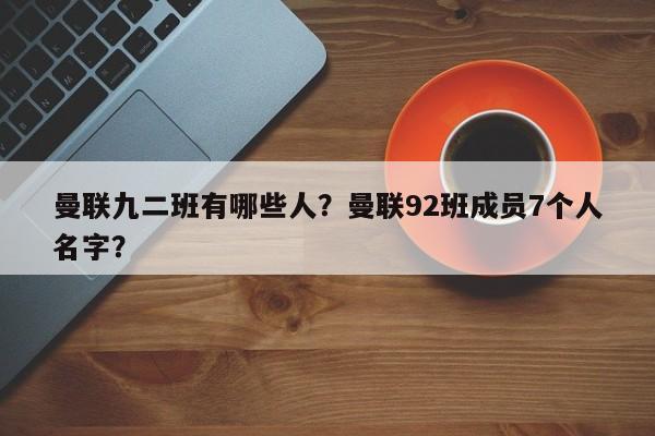 曼联九二班有哪些人?曼联92班成员7个人名字?