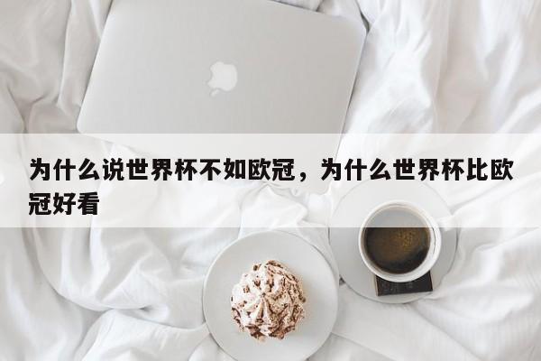为什么说世界杯不如欧冠,为什么世界杯比欧冠好看