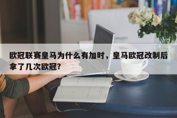 欧冠联赛皇马为什么有加时,皇马欧冠改制后拿了几次欧冠?