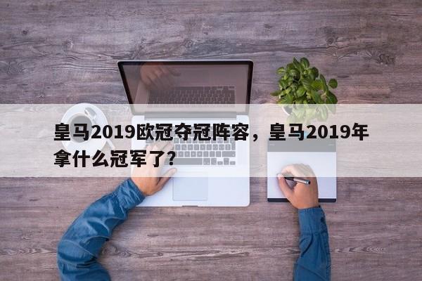皇马2019欧冠夺冠阵容,皇马2019年拿什么冠军了?