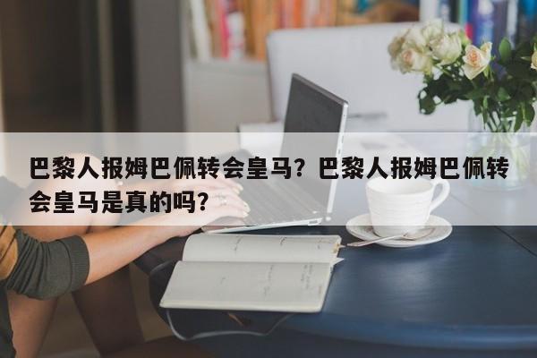 巴黎人报姆巴佩转会皇马?巴黎人报姆巴佩转会皇马是真的吗?