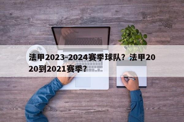 法甲2023-2024赛季球队?法甲2020到2021赛季?