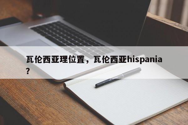 瓦伦西亚理位置,瓦伦西亚hispania?