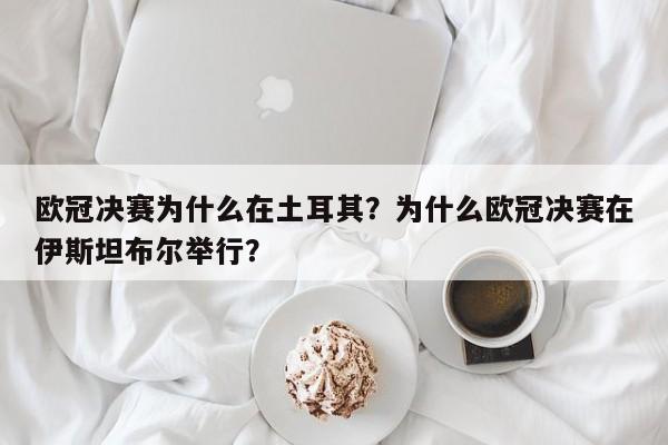 欧冠决赛为什么在土耳其?为什么欧冠决赛在伊斯坦布尔举行?