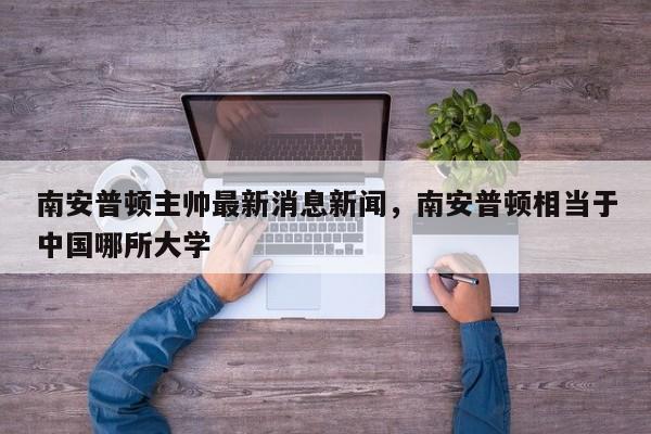 南安普顿主帅最新消息新闻,南安普顿相当于中国哪所大学