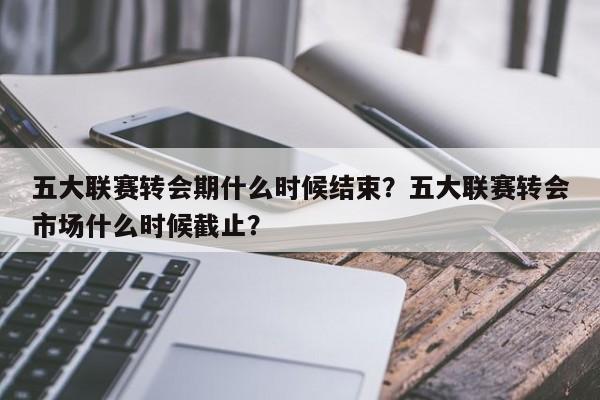 五大联赛转会期什么时候结束?五大联赛转会市场什么时候截止?