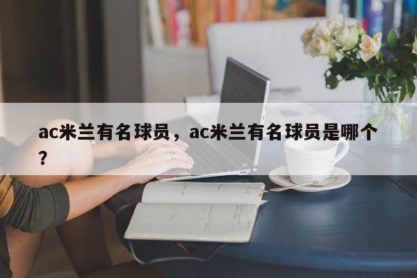 ac米兰有名球员,ac米兰有名球员是哪个?