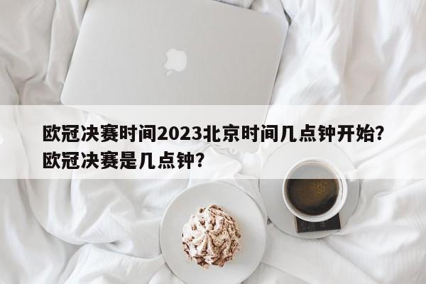 欧冠决赛时间2023北京时间几点钟开始?欧冠决赛是几点钟?