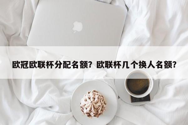 欧冠欧联杯分配名额?欧联杯几个换人名额?
