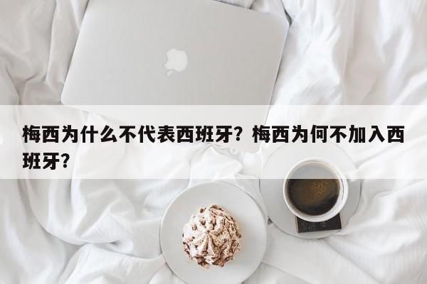 梅西为什么不代表西班牙?梅西为何不加入西班牙?