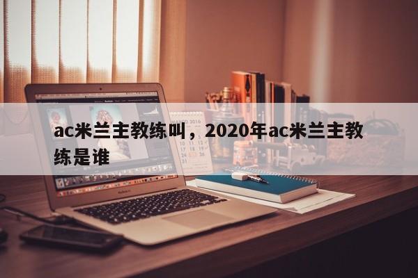 ac米兰主教练叫,2020年ac米兰主教练是谁