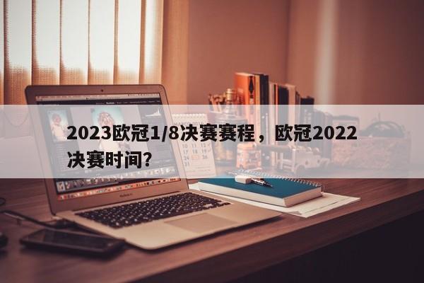 2023欧冠1/8决赛赛程,欧冠2022决赛时间?
