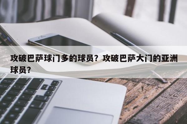 攻破巴萨球门多的球员?攻破巴萨大门的亚洲球员?