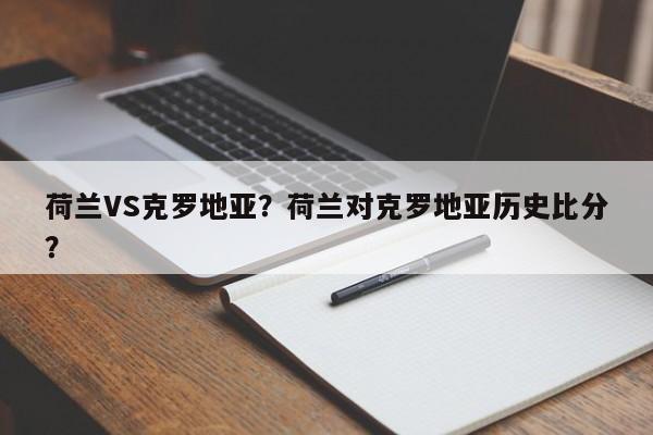 荷兰VS克罗地亚?荷兰对克罗地亚历史比分?