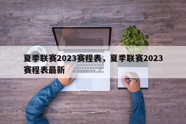 夏季联赛2023赛程表,夏季联赛2023赛程表最新