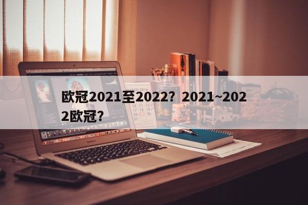 欧冠2021至2022?2021~2022欧冠?