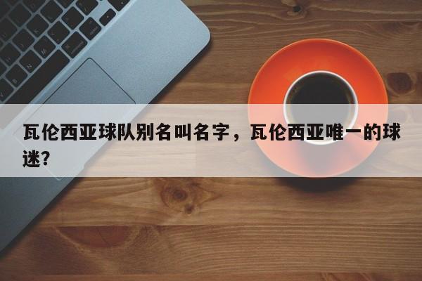 瓦伦西亚球队别名叫名字,瓦伦西亚唯一的球迷?