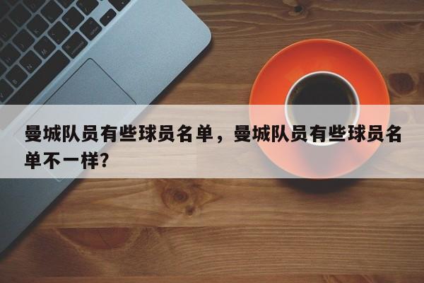 曼城队员有些球员名单,曼城队员有些球员名单不一样?
