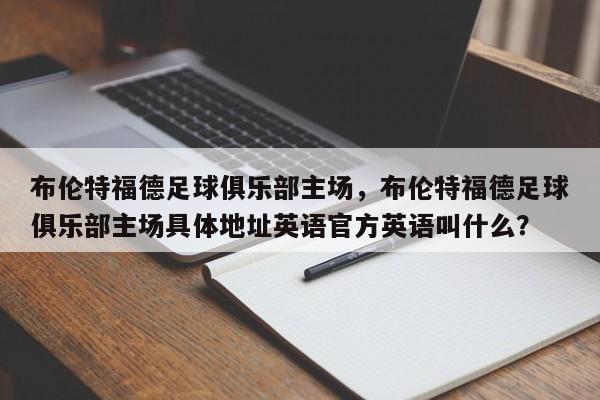布伦特福德足球俱乐部主场,布伦特福德足球俱乐部主场具体地址英语官方英语叫什么?