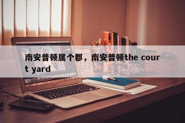 南安普顿属个郡,南安普顿the court yard