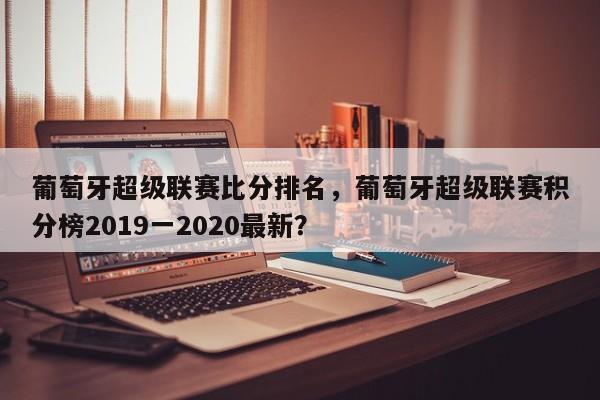 葡萄牙超级联赛比分排名,葡萄牙超级联赛积分榜2019一2020最新?