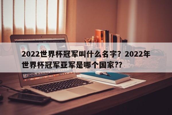 2022世界杯冠军叫什么名字?2022年世界杯冠军亚军是哪个国家??