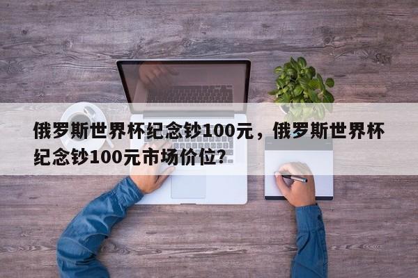 俄罗斯世界杯纪念钞100元,俄罗斯世界杯纪念钞100元市场价位?