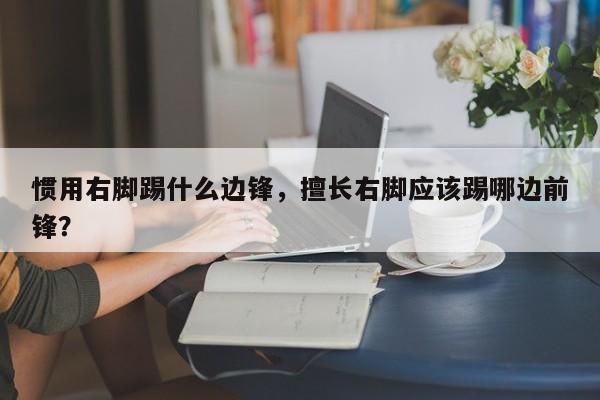 惯用右脚踢什么边锋,擅长右脚应该踢哪边前锋?