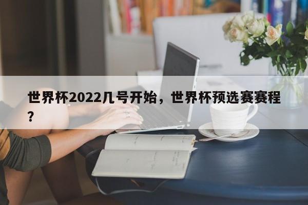 世界杯2022几号开始,世界杯预选赛赛程?