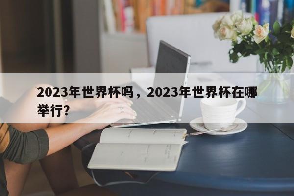 2023年世界杯吗,2023年世界杯在哪举行?
