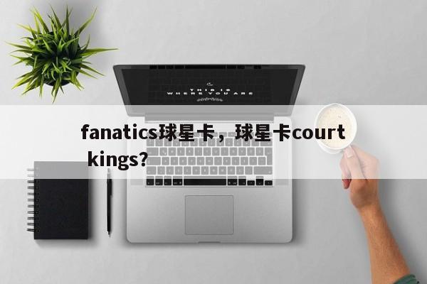 fanatics球星卡,球星卡court kings?