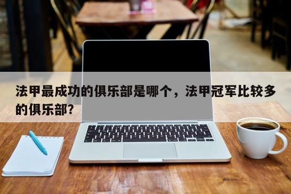 法甲最成功的俱乐部是哪个,法甲冠军比较多的俱乐部?