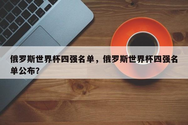 俄罗斯世界杯四强名单,俄罗斯世界杯四强名单公布?