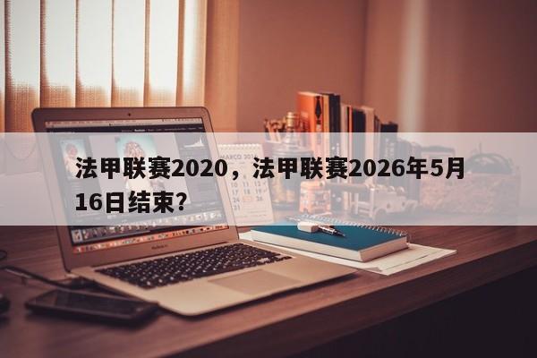 法甲联赛2020,法甲联赛2026年5月16日结束?