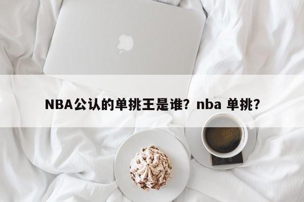 NBA公认的单挑王是谁?nba 单挑?