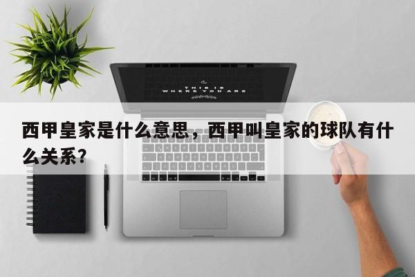 西甲皇家是什么意思,西甲叫皇家的球队有什么关系?