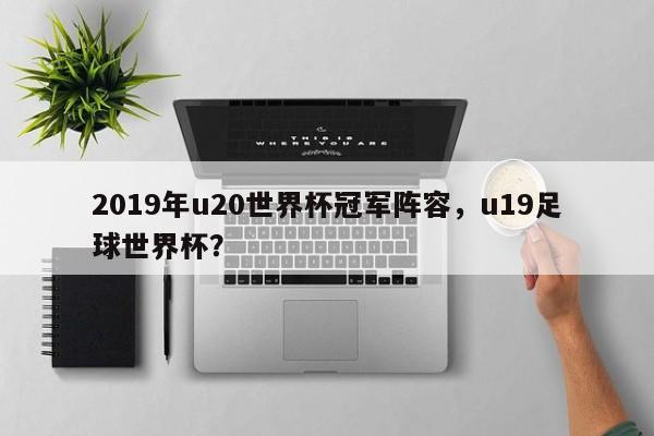 2019年u20世界杯冠军阵容,u19足球世界杯?