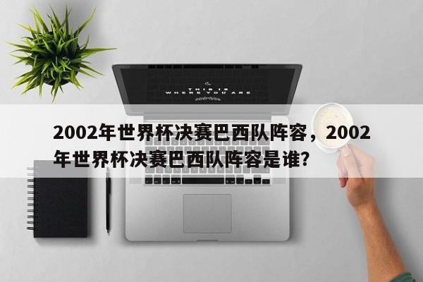 2002年世界杯决赛巴西队阵容,2002年世界杯决赛巴西队阵容是谁?