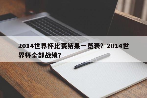 2014世界杯比赛结果一览表?2014世界杯全部战绩?