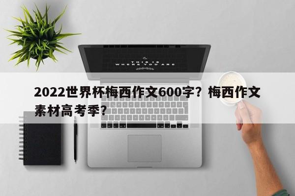 2022世界杯梅西作文600字?梅西作文素材高考季?