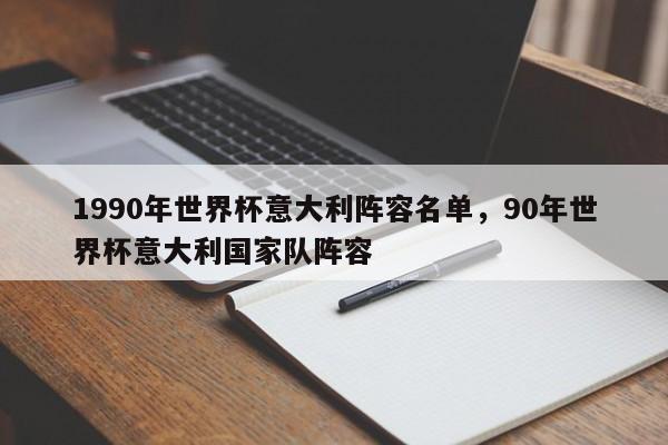 1990年世界杯意大利阵容名单,90年世界杯意大利国家队阵容