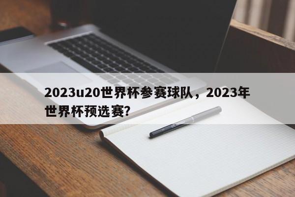 2023u20世界杯参赛球队,2023年世界杯预选赛?