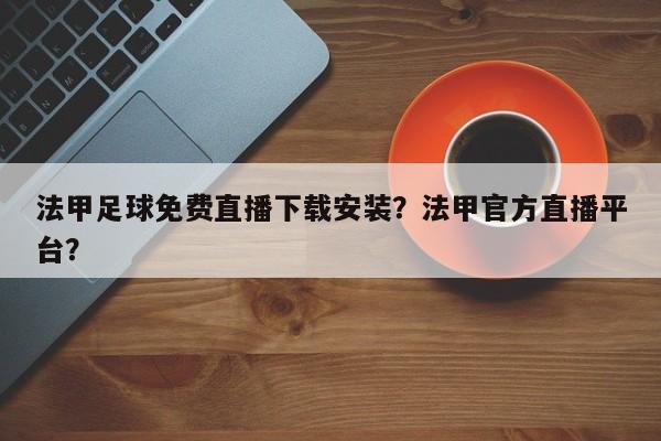 法甲足球免费直播下载安装?法甲官方直播平台?
