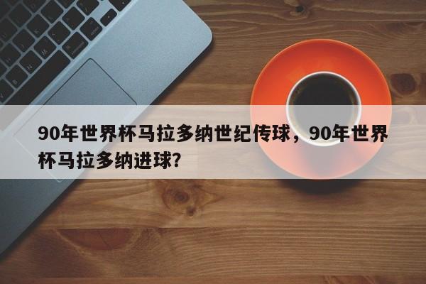 90年世界杯马拉多纳世纪传球,90年世界杯马拉多纳进球?