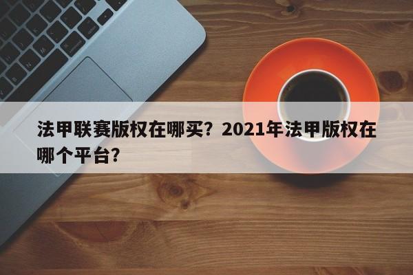 法甲联赛版权在哪买?2021年法甲版权在哪个平台?